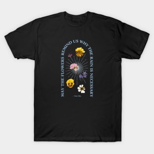 May the flowers remind you why the rain is necessary T-Shirt